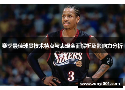 赛季最佳球员技术特点与表现全面解析及影响力分析
