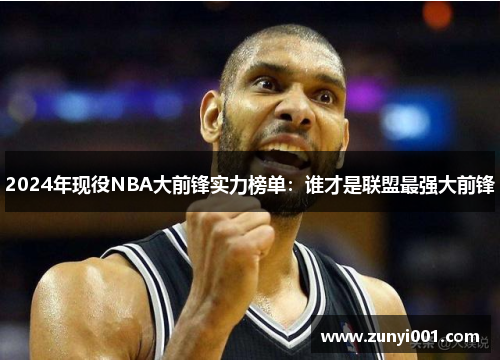 2024年现役NBA大前锋实力榜单：谁才是联盟最强大前锋