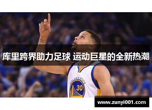 库里跨界助力足球 运动巨星的全新热潮