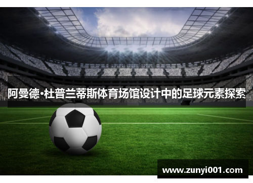 阿曼德·杜普兰蒂斯体育场馆设计中的足球元素探索