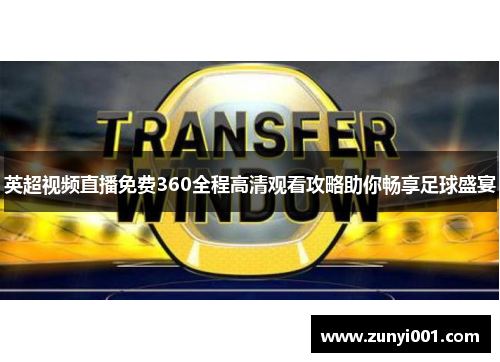 英超视频直播免费360全程高清观看攻略助你畅享足球盛宴